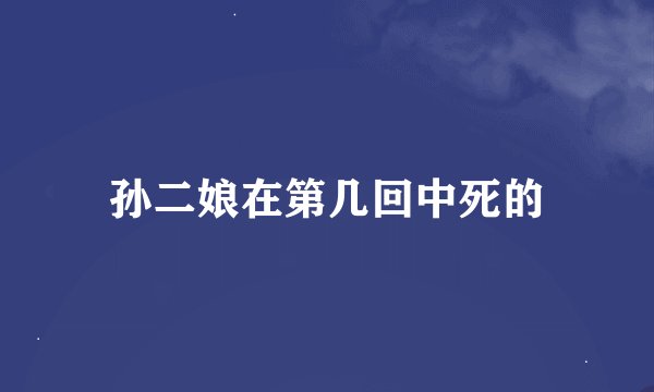 孙二娘在第几回中死的