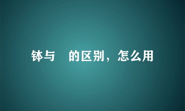 钵与砵的区别，怎么用