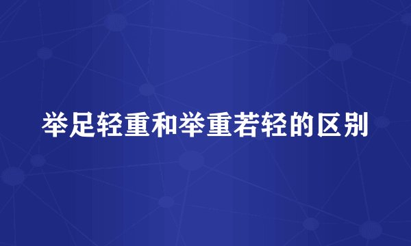 举足轻重和举重若轻的区别