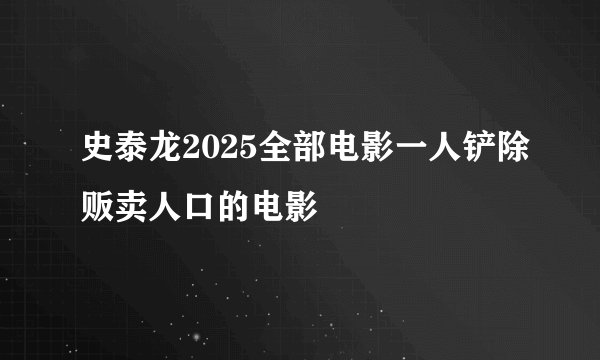 史泰龙2025全部电影一人铲除贩卖人口的电影
