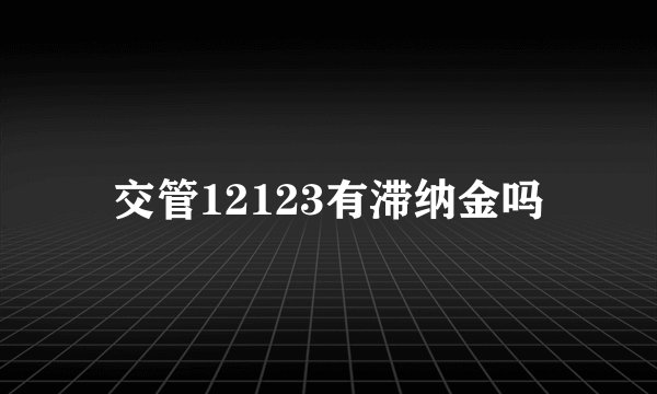 交管12123有滞纳金吗