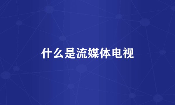 什么是流媒体电视