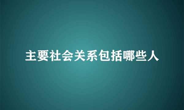 主要社会关系包括哪些人