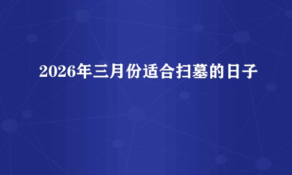 2026年三月份适合扫墓的日子