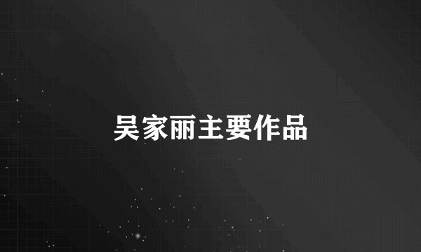 吴家丽主要作品