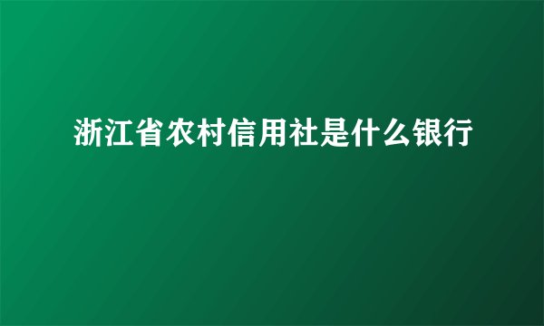 浙江省农村信用社是什么银行