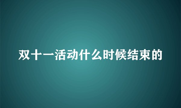 双十一活动什么时候结束的