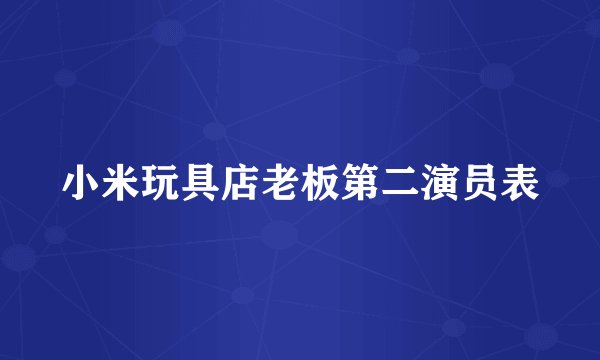 小米玩具店老板第二演员表