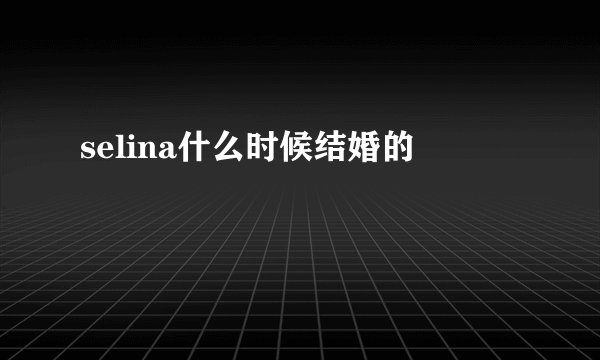 selina什么时候结婚的