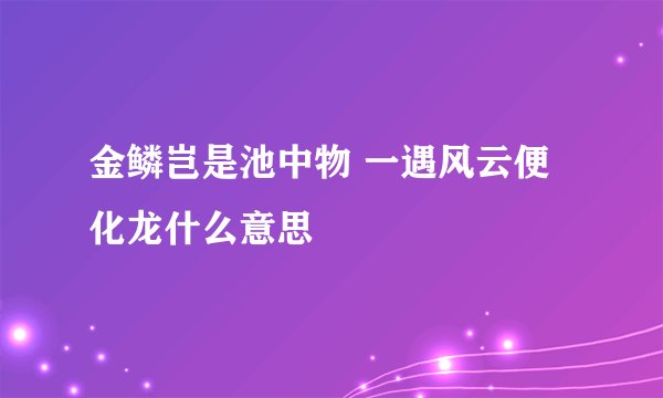 金鳞岂是池中物 一遇风云便化龙什么意思