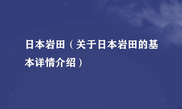 日本岩田（关于日本岩田的基本详情介绍）