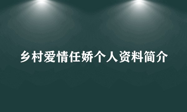 乡村爱情任娇个人资料简介