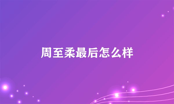 周至柔最后怎么样