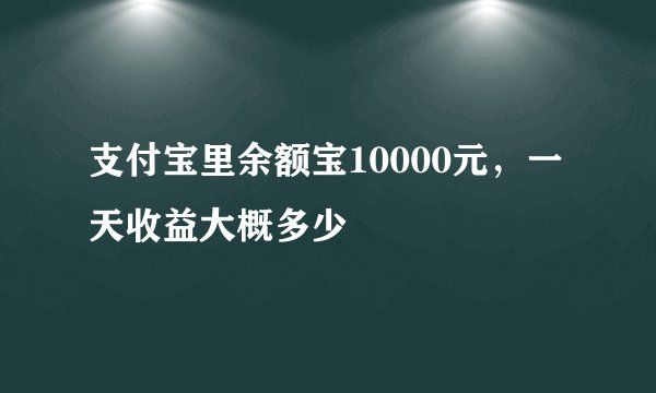 支付宝里余额宝10000元，一天收益大概多少