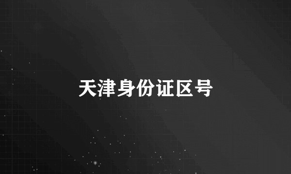 天津身份证区号