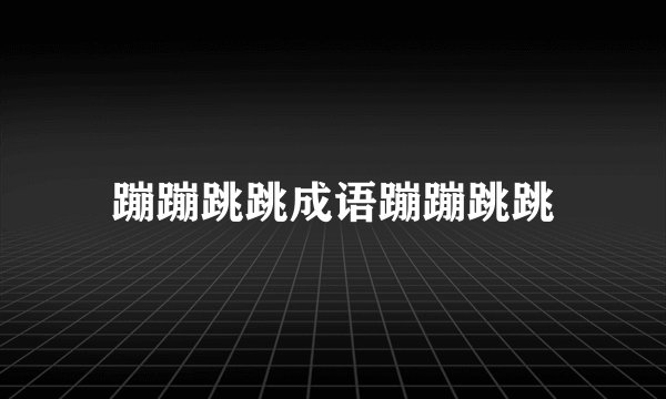 蹦蹦跳跳成语蹦蹦跳跳