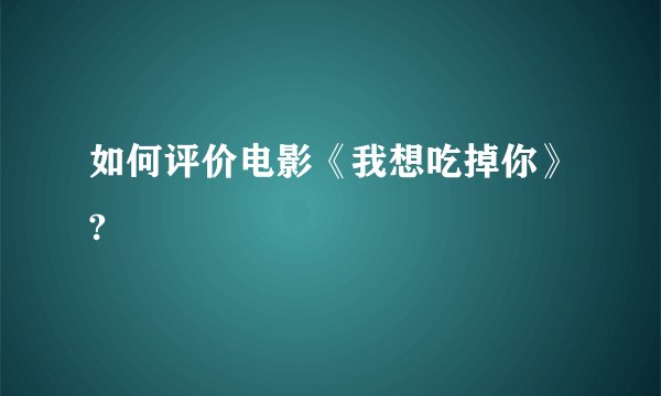 如何评价电影《我想吃掉你》?
