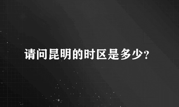 请问昆明的时区是多少？