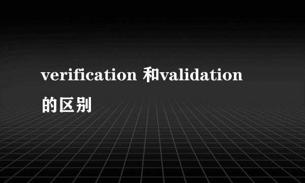 verification 和validation 的区别