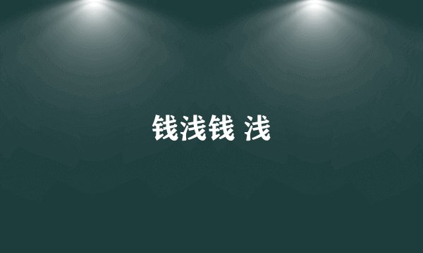钱浅钱 浅