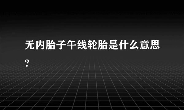 无内胎子午线轮胎是什么意思?