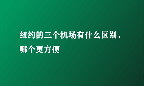 纽约的三个机场有什么区别，哪个更方便