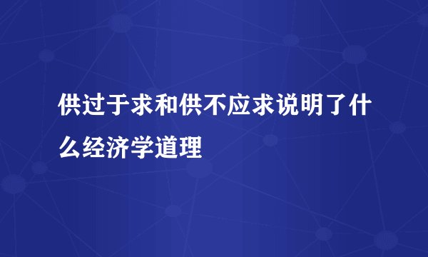 供过于求和供不应求说明了什么经济学道理