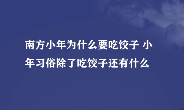 南方小年为什么要吃饺子 小年习俗除了吃饺子还有什么