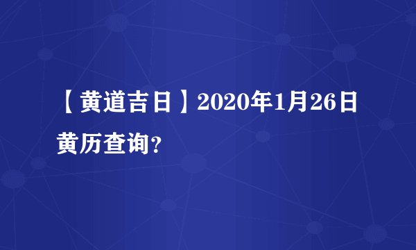 【黄道吉日】2020年1月26日黄历查询？