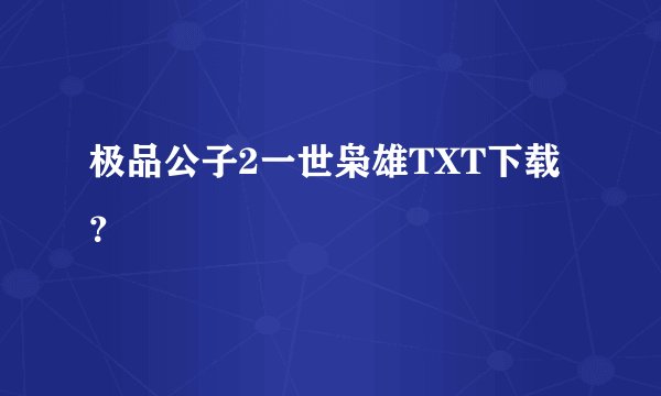 极品公子2一世枭雄TXT下载?