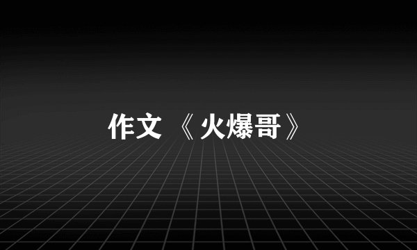 作文 《火爆哥》
