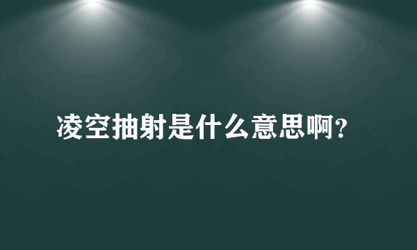 凌空抽射是什么意思啊？