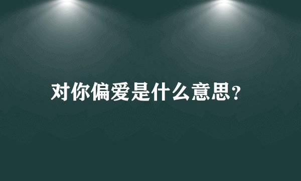 对你偏爱是什么意思？