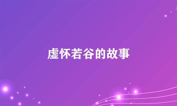 虚怀若谷的故事