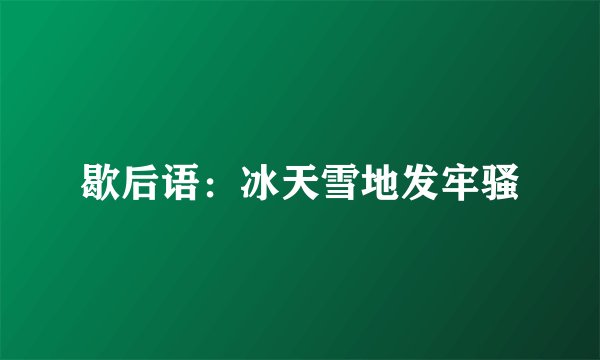 歇后语：冰天雪地发牢骚