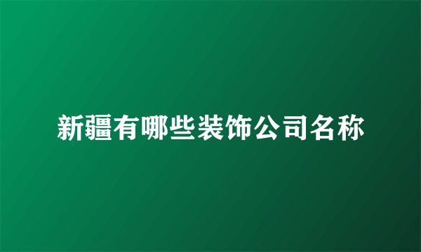 新疆有哪些装饰公司名称