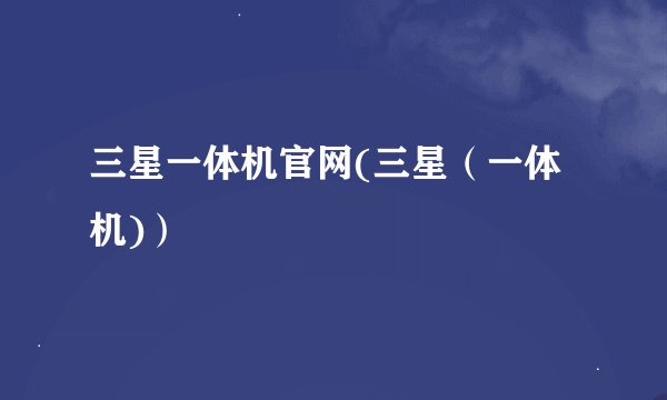 三星一体机官网(三星（一体机)）