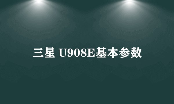 三星 U908E基本参数