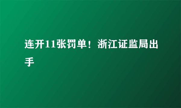 连开11张罚单！浙江证监局出手