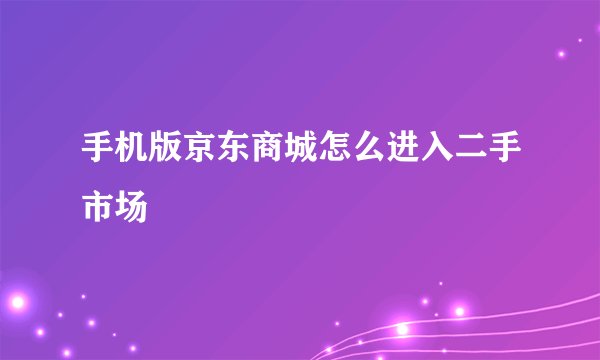 手机版京东商城怎么进入二手市场
