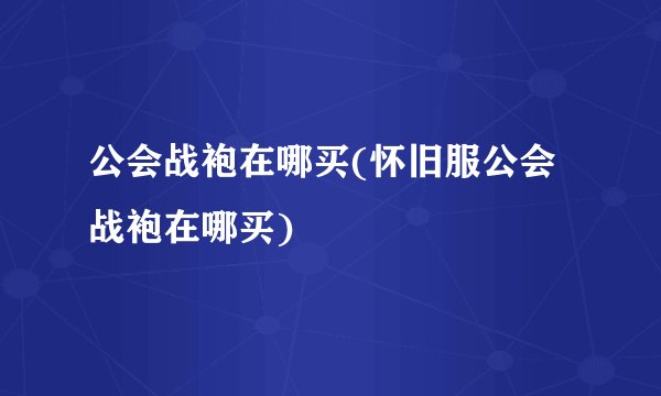 公会战袍在哪买(怀旧服公会战袍在哪买)