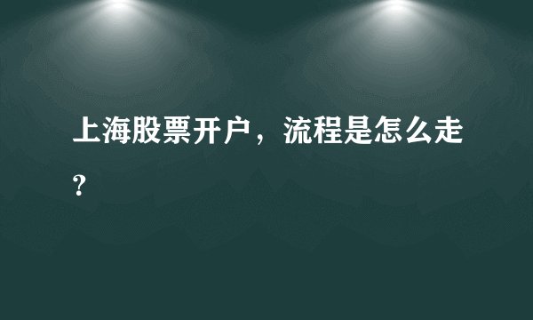 上海股票开户，流程是怎么走？