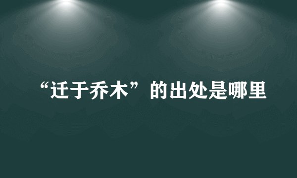 “迁于乔木”的出处是哪里