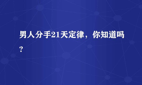 男人分手21天定律，你知道吗？