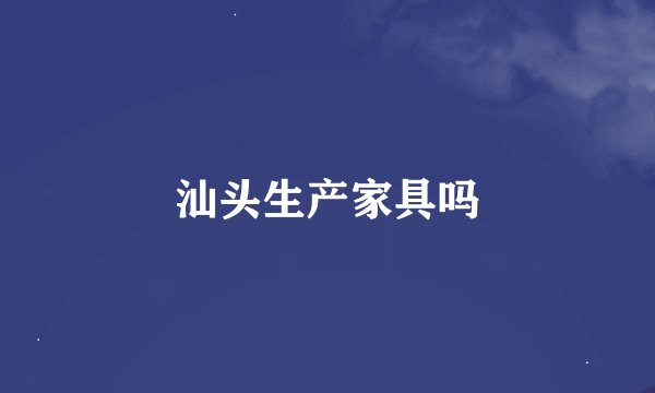 汕头生产家具吗