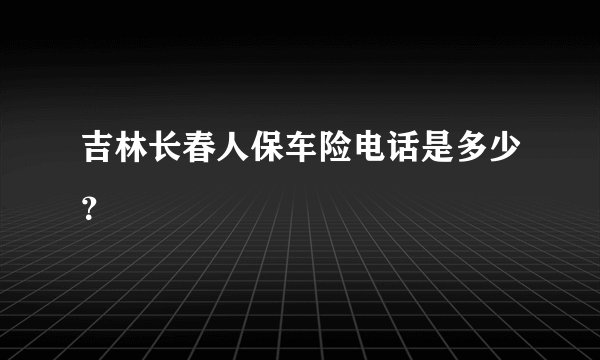 吉林长春人保车险电话是多少？