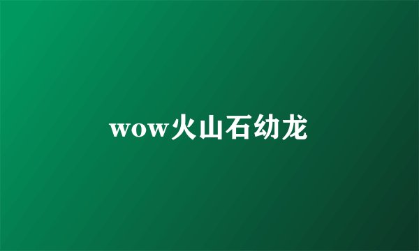 wow火山石幼龙