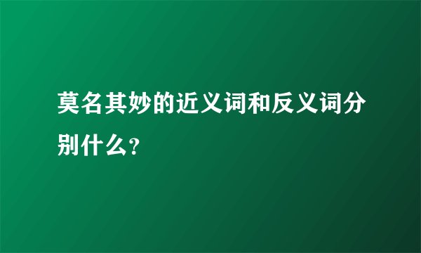 莫名其妙的近义词和反义词分别什么？
