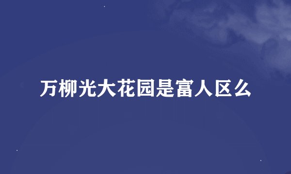 万柳光大花园是富人区么