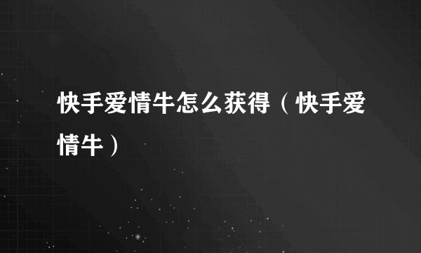 快手爱情牛怎么获得（快手爱情牛）